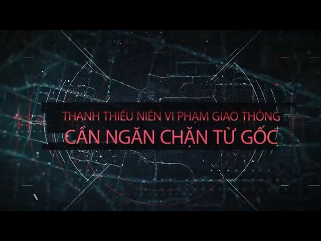 Phóng sự 'Thanh thiếu niên vi phạm giao thông, cần ngăn chặn từ gốc'